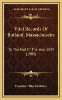 Vital Records Of Rutland, Massachusetts: To The End Of The Year 1849 (1905)