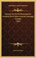 Ontwerp Van Wet Tot Herziening Der Grondwet Bij De Staten-Generaal Aanhangig Gemaakt (1884)