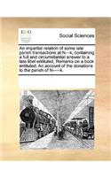 An impartial relation of some late parish transactions at N---k, containing a full and circumstantial answer to a late libel entituled, Remarks on a book entituled, An account of the donations to the parish of N-----k.