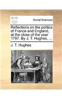Reflections on the Politics of France and England, at the Close of the Year 1797. by J. T. Hughes, ...