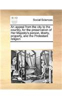 An appeal from the city to the country, for the preservation of Her Majesty's person, liberty, property, and the Protestant religion