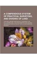 A Compendious System of Practical Surveying, and Dividing of Land; Concisely Defined, Methodically Arranged, and Fully Exemplified