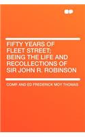Fifty Years of Fleet Street; Being the Life and Recollections of Sir John R. Robinson