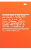 The Poetical Class-Book; Or, Reading Lessons for Every Day in the Year, Selected from the Most Popular English Poets, Ancient and Modern for the Use of the Schools: (English)
