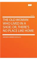 The Old Woman Who Lived in a Shoe; Or, There's No Place Like Home