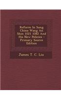 Reform in Sung China Wang an Shin 1021 1082 and His New Policies - Primary Source Edition