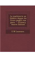La Machinerie Au Theatre Depuis Les Grecs Jusqu'a Nos Jours - Primary Source Edition