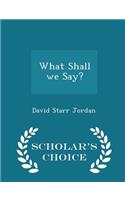 What Shall We Say? - Scholar's Choice Edition