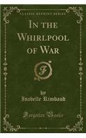 In the Whirlpool of War (Classic Reprint)