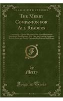 The Merry Companion for All Readers: Containing a Choice Selection of the Most Humourous Anecdotes, Droll Sayings, Wit, Fun, and Comical Incidents, Both in Prose and Poetry; Calculated to Enliven Dull Hours (Classic Reprint)