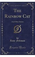 The Rainbow Cat: And Other Stories (Classic Reprint): And Other Stories (Classic Reprint)