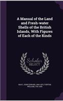 Manual of the Land and Fresh-water Shells of the British Islands, With Figures of Each of the Kinds