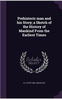Prehistoric man and his Story; a Sketch of the History of Mankind From the Earliest Times