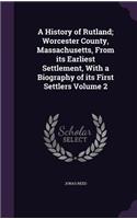 History of Rutland; Worcester County, Massachusetts, From its Earliest Settlement, With a Biography of its First Settlers Volume 2