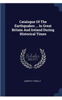Catalogue Of The Earthquakes ... In Great Britain And Ireland During Historical Times