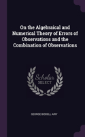 On the Algebraical and Numerical Theory of Errors of Observations and the Combination of Observations