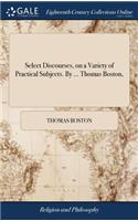 Select Discourses, on a Variety of Practical Subjects. by ... Thomas Boston,