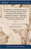 Dr. Boerhaave's Academical Lectures on the Theory of Physic. Being a Genuine Translation of His Institutes and Explanatory Comment, Collated and Adjusted to Each Other, as They Were Dictated to His Students of 6; Volume 6