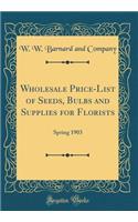 Wholesale Price-List of Seeds, Bulbs and Supplies for Florists: Spring 1903 (Classic Reprint): Spring 1903 (Classic Reprint)