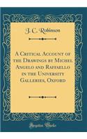 A Critical Account of the Drawings by Michel Angelo and Raffaello in the University Galleries, Oxford (Classic Reprint)