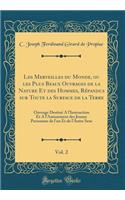 Les Merveilles Du Monde, Ou Les Plus Beaux Ouvrages de la Nature Et Des Hommes, RÃ©pandus Sur Toute La Surface de la Terre, Vol. 2: Ouvrage DestinÃ© a l'Instruction Et a l'Amusement Des Jeunes Personnes de l'Un Et de l'Autre Sexe (Classic Reprint)