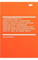 Contributions to Horticultural Literature; Being a Selection of Articles Written for Gardening Periodicals, and Papers Read Before Various Societies from 1843 to 1892. in Three Parts