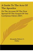 Guide To The Acts Of The Apostles: Or The Account Of The First Spread Of The Gospel Of Our Lord Jesus Christ (1847)