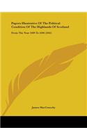 Papers Illustrative Of The Political Condition Of The Highlands Of Scotland