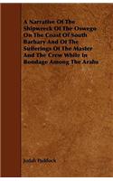 A Narrative of the Shipwreck of the Oswego on the Coast of South Barbary and of the Sufferings of the Master and the Crew While in Bondage Among the