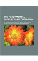 The Fundamental Principles of Chemistry; An Introduction to All Text-Books of Chemistry: (English)