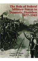 The Role of Federal Military Forces in Domestic Disorders 1877-1945