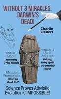 Without 3 Miracles, Darwin's Dead!: Science Proves Atheistic Evolution Is Impossible!