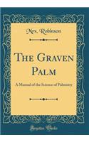 The Graven Palm: A Manual of the Science of Palmistry (Classic Reprint)