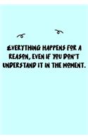 Everything happens for a reason, even if you don't understand it in the moment. Journal: A minimalistic Lined Journal / Notebook /Journal /planner/ dairy/ calligraphy Book / lettering book/Gratitude journal/ journal with 120 Pages, 6x9, 