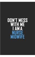 Don't Mess With Me I Am A Nurse Midwife