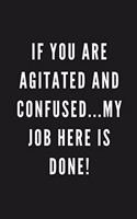 If You Are Agitated And Confused...My Job Here Is Done!: Funny Gift for Coworkers & Friends - Blank Work Journal with Sarcastic Office Humour Quote for Women & Men Colleagues - Adult Gift for Secret Santa,