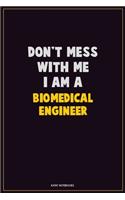 Don't Mess With Me, I Am A biomedical engineer