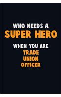 Who Need A SUPER HERO, When You Are Trade Union Officer: 6X9 Career Pride 120 pages Writing Notebooks