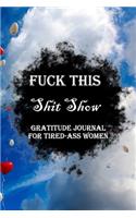 Fuck This Shit Show Gratitude Journal For Tired-Ass Women: Lined Notebook / Journal Gift, 100 Pages, 6x9, Soft Cover, Matte Finish Inspirational Quotes Journal, Notebook, Diary, Composition Book