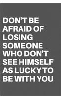 Don't Be Afraid of Losing Someone Who Don't See Himself as Lucky to Be with You