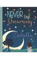 Never Stop Dreaming Isabella: Inspirational Journal Diary And Sketchbook For A Young Girl Named Isabella - 7.5 x 9. 25 Inch Personalized Notebook