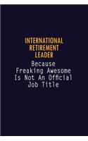 International Retirement Leader Because Freaking Awesome is not An Official Job Title: 6X9 Career Pride Notebook Unlined 120 pages Writing Journal