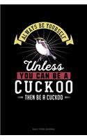 Always Be Yourself Unless You Can Be A Cuckoo Then Be A Cuckoo