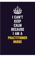 I Can't Keep Calm Because I Am A practitioner nurse