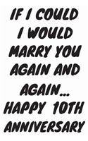 If I Could I Would Marry You Again And Again... Happy 10th Anniversary: Funny 10th Magic happened on this day happy anniversary Birthday Gift Journal / Notebook / Diary Quote (6 x 9 - 110 Blank Lined Pages)