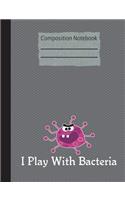 I Play With Bacteria Composition Notebook - College Ruled