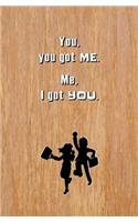You, You Got Me. Me, I Got You.