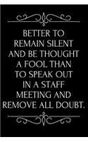 Better to Remain Silent and Be Thought a Fool Than to Speak Out in a Staff Meeting and Remove All Doubt: 6x9 110-Page Blank Lined Office Work Boss Gag Gift Idea