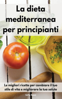 La dieta mediterranea per principianti: Le migliori ricette per cambiare il tuo stile di vita e migliorare la tua salute. Mediterranean For Beginners (Italian Edition)