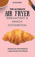 The Ultimate Air Fryer Breakfast & Snack Cookbook: Amazing Air Fryer Breakfast & Snack Recipes For Everyone